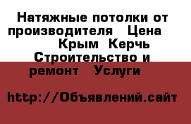 Натяжные потолки от производителя › Цена ­ 380 - Крым, Керчь Строительство и ремонт » Услуги   